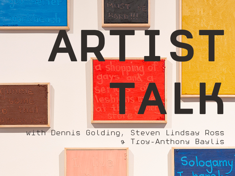 ARTIST TALK | with Troy-Anthony Baylis, Steven Lindsay Ross, Dennis Golding